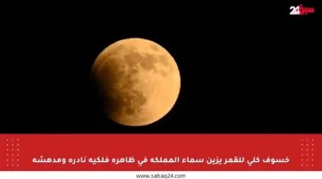خسوف كلي للقمر يزين سماء المملكة في ظاهرة فلكية نادرة ومدهشة
